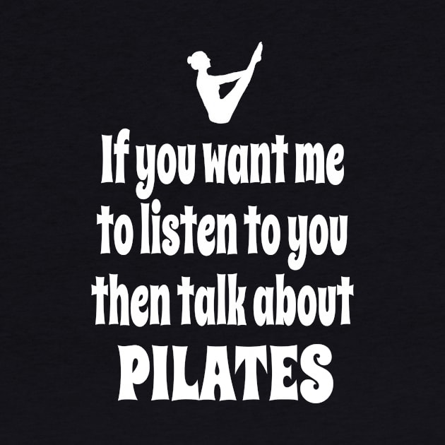 If You Want Me To Listen To You Then Talk About Pilates by IceTees